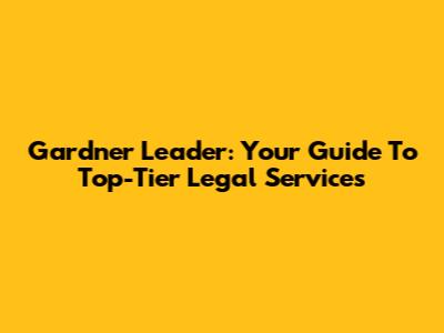 Gardner Leader: Your Guide To Top-Tier Legal Services