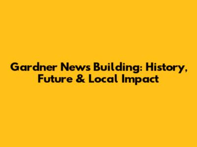 Gardner News Building: History, Future & Local Impact