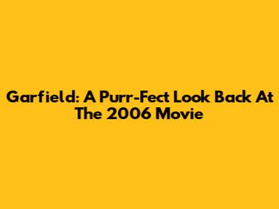 Garfield: A Purr-Fect Look Back At The 2006 Movie