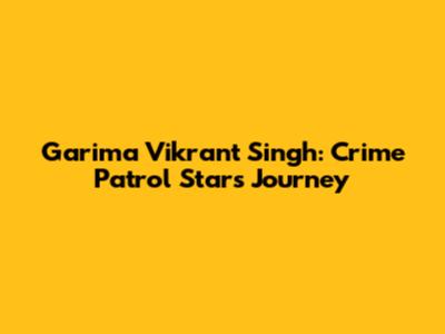 Garima Vikrant Singh: Crime Patrol Star's Journey