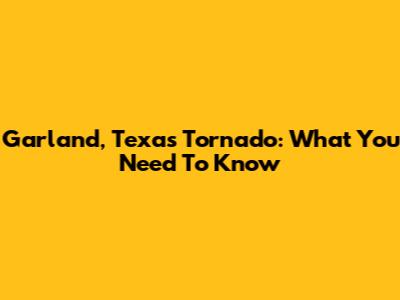 Garland, Texas Tornado: What You Need To Know