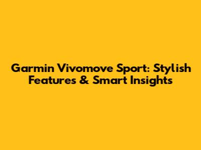 Garmin Vivomove Sport: Stylish Features & Smart Insights