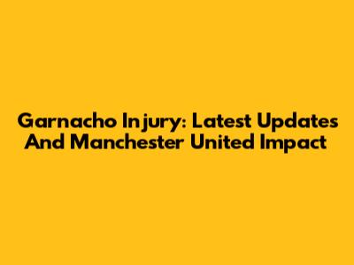 Garnacho Injury: Latest Updates And Manchester United Impact