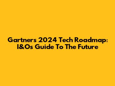 Gartner's 2024 Tech Roadmap: I&O's Guide To The Future