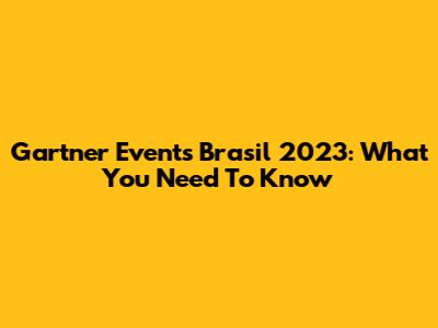 Gartner Events Brasil 2023: What You Need To Know