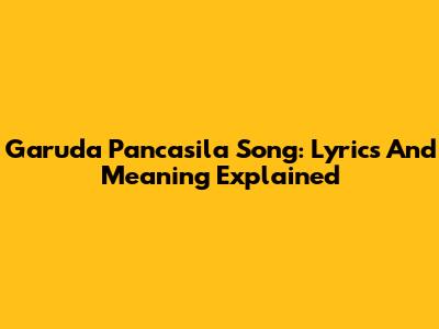 Garuda Pancasila Song: Lyrics And Meaning Explained