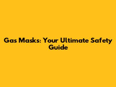 Gas Masks: Your Ultimate Safety Guide