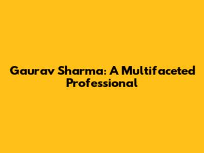 Gaurav Sharma: A Multifaceted Professional