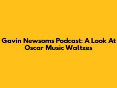 Gavin Newsom's Podcast: A Look At Oscar Music Waltzes