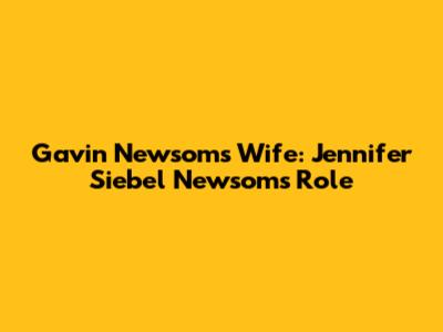 Gavin Newsom's Wife: Jennifer Siebel Newsom's Role