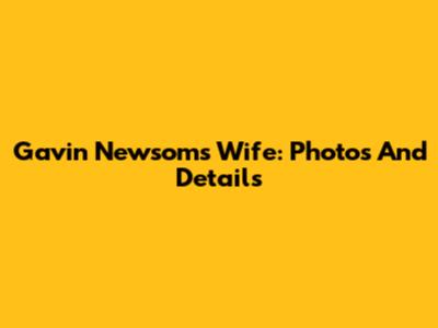 Gavin Newsom's Wife: Photos And Details
