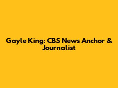 Gayle King: CBS News Anchor & Journalist