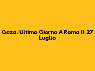 Gaza: Ultimo Giorno A Roma Il 27 Luglio
