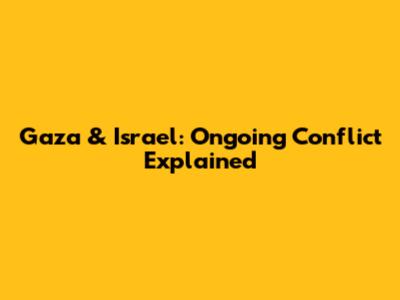 Gaza & Israel: Ongoing Conflict Explained