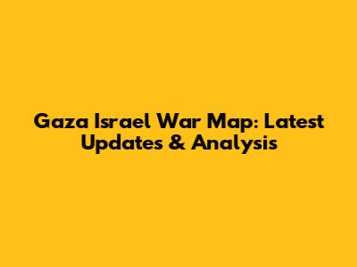 Gaza Israel War Map: Latest Updates & Analysis