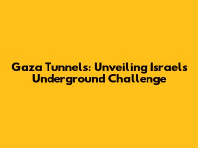Gaza Tunnels: Unveiling Israel's Underground Challenge