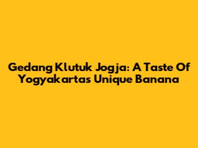 Gedang Klutuk Jogja: A Taste Of Yogyakarta's Unique Banana