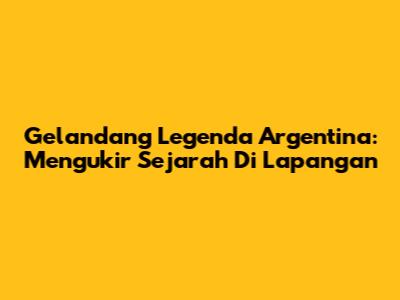 Gelandang Legenda Argentina: Mengukir Sejarah Di Lapangan