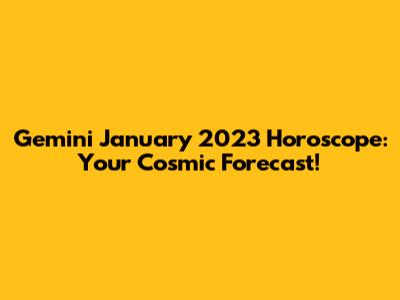 Gemini January 2023 Horoscope: Your Cosmic Forecast!