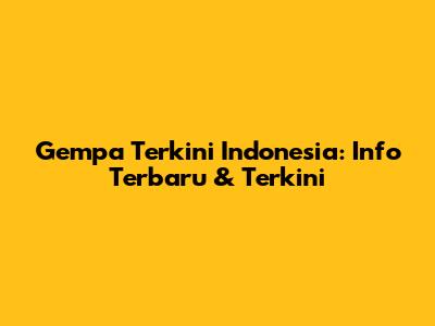 Gempa Terkini Indonesia: Info Terbaru & Terkini