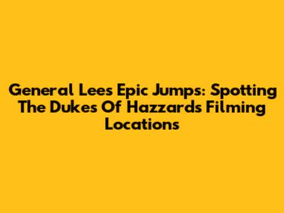 General Lee's Epic Jumps: Spotting The Dukes Of Hazzard's Filming Locations