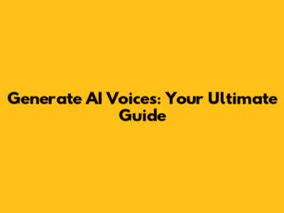 Generate AI Voices: Your Ultimate Guide