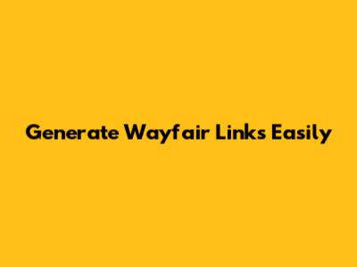 Generate Wayfair Links Easily