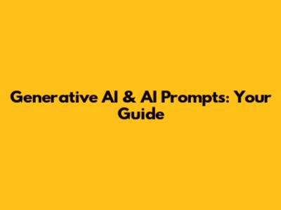 Generative AI & AI Prompts: Your Guide