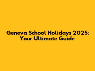 Geneva School Holidays 2025: Your Ultimate Guide