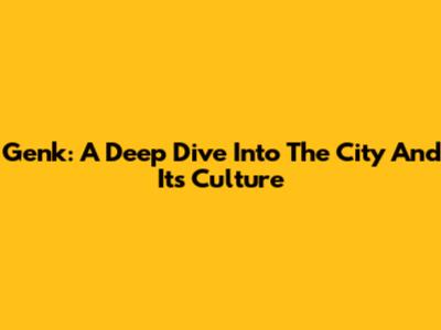 Genk: A Deep Dive Into The City And Its Culture
