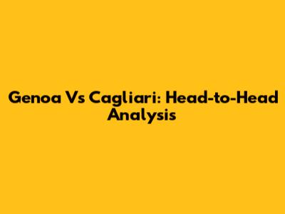 Genoa Vs Cagliari: Head-to-Head Analysis