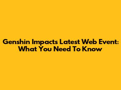 Genshin Impact's Latest Web Event: What You Need To Know