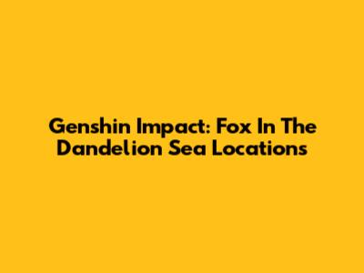 Genshin Impact: Fox In The Dandelion Sea Locations