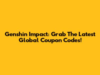 Genshin Impact: Grab The Latest Global Coupon Codes!