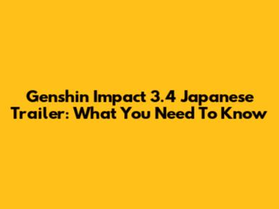 Genshin Impact 3.4 Japanese Trailer: What You Need To Know