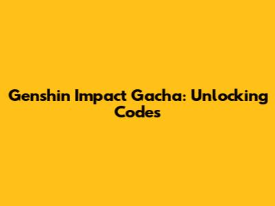Genshin Impact Gacha: Unlocking Codes