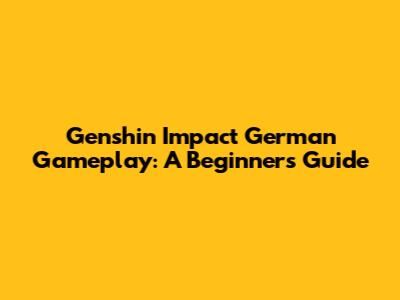 Genshin Impact German Gameplay: A Beginner's Guide