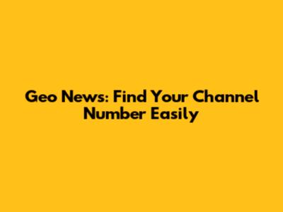Geo News: Find Your Channel Number Easily