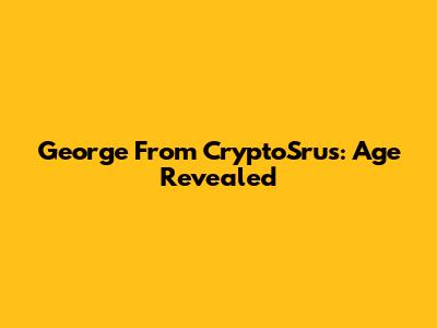 George From CryptoSrus: Age Revealed
