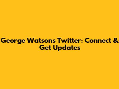 George Watson's Twitter: Connect & Get Updates