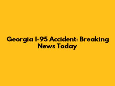 Georgia I-95 Accident: Breaking News Today