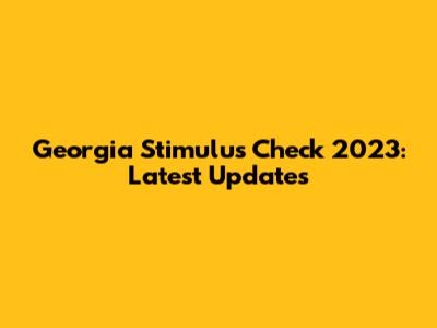 Georgia Stimulus Check 2023: Latest Updates