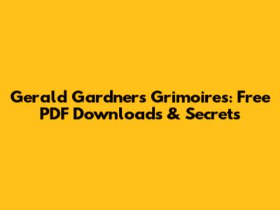 Gerald Gardner's Grimoires: Free PDF Downloads & Secrets