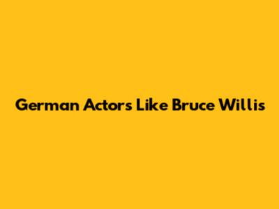 German Actors Like Bruce Willis