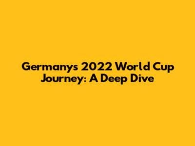 Germany's 2022 World Cup Journey: A Deep Dive