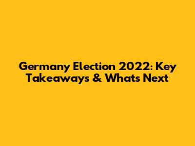 Germany Election 2022: Key Takeaways & What's Next