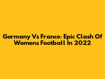 Germany Vs France: Epic Clash Of Women's Football In 2022