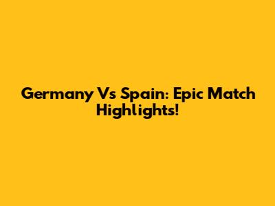 Germany Vs Spain: Epic Match Highlights!
