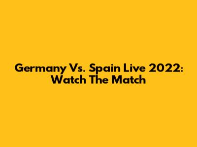 Germany Vs. Spain Live 2022: Watch The Match