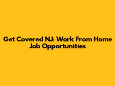 Get Covered NJ: Work From Home Job Opportunities